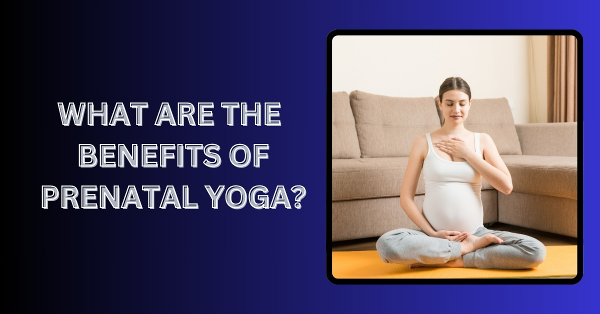 What Are the Benefits of Prenatal Yoga